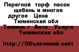 Перегной, торф, песок, щебень и многое другое › Цена ­ 1 000 - Тюменская обл., Тюмень г. Авто » Услуги   . Тюменская обл.